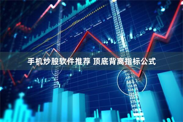 手机炒股软件推荐 顶底背离指标公式