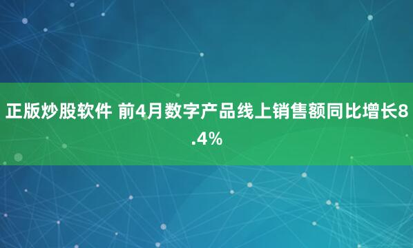 正版炒股软件 前4月数字产品线上销售额同比增长8.4%
