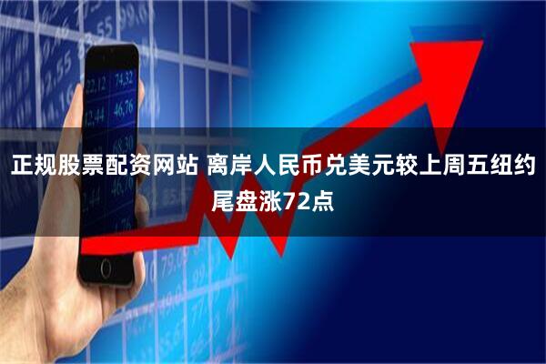 正规股票配资网站 离岸人民币兑美元较上周五纽约尾盘涨72点