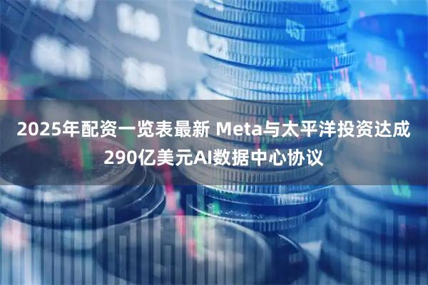 2025年配资一览表最新 Meta与太平洋投资达成290亿美元AI数据中心协议