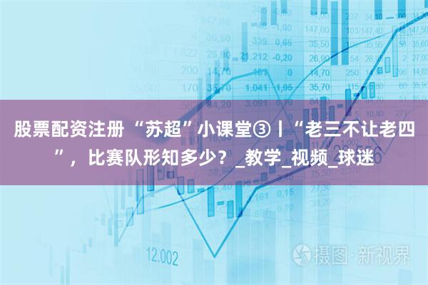 股票配资注册 “苏超”小课堂③丨“老三不让老四”，比赛队形知多少？_教学_视频_球迷