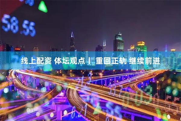 线上配资 体坛观点丨 重回正轨 继续前进